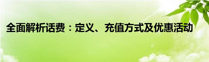 全面解析话费：定义、充值方式及优惠活动