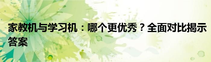 家教机与学习机：哪个更优秀？全面对比揭示答案