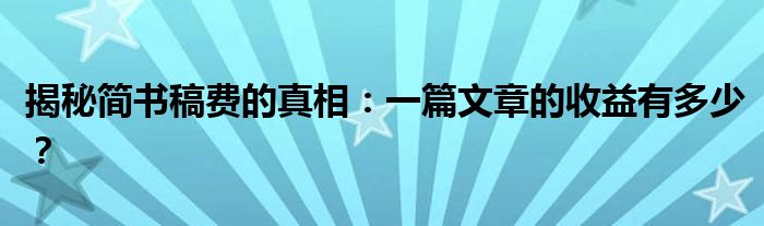 揭秘简书稿费的真相：一篇文章的收益有多少？