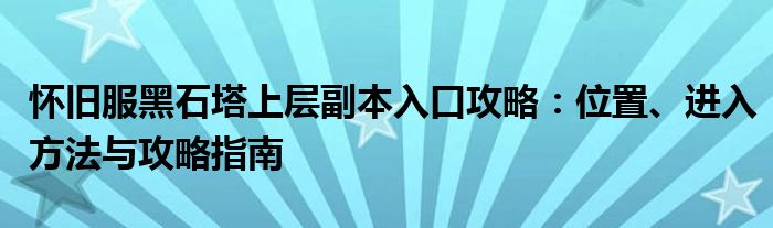 怀旧服黑石塔上层副本入口攻略：位置、进入方法与攻略指南