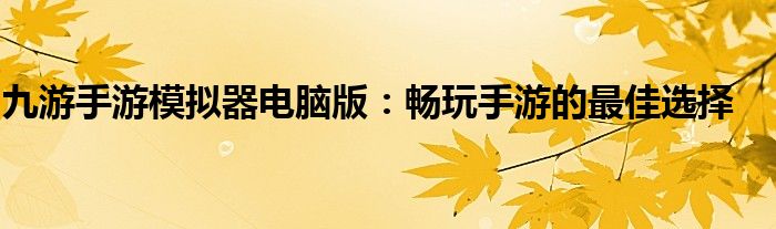 九游手游模拟器电脑版：畅玩手游的最佳选择