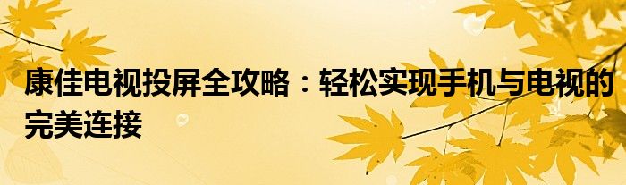 康佳电视投屏全攻略：轻松实现手机与电视的完美连接