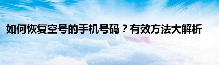 如何恢复空号的手机号码？有效方法大解析