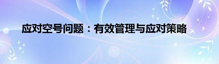 应对空号问题：有效管理与应对策略