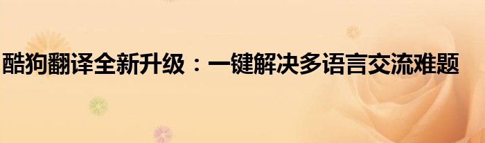 酷狗翻译全新升级：一键解决多语言交流难题