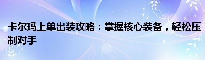 卡尔玛上单出装攻略：掌握核心装备，轻松压制对手