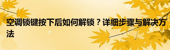 空调锁键按下后如何解锁？详细步骤与解决方法