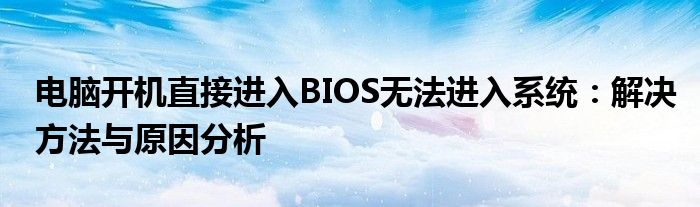 电脑开机直接进入BIOS无法进入系统：解决方法与原因分析