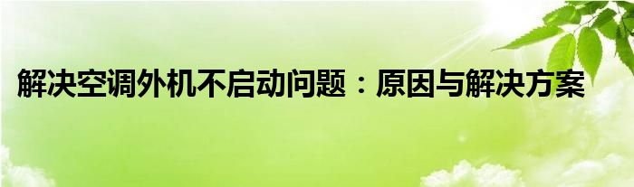 解决空调外机不启动问题：原因与解决方案