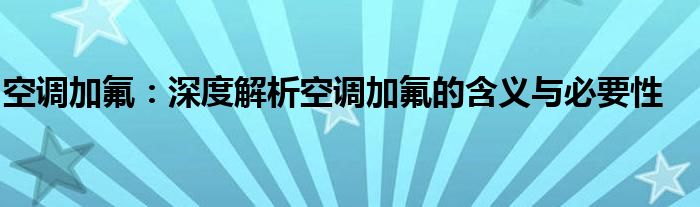 空调加氟：深度解析空调加氟的含义与必要性