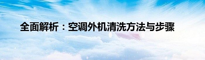 全面解析：空调外机清洗方法与步骤