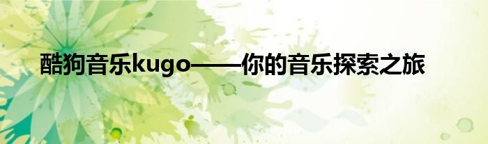 酷狗音乐kugo——你的音乐探索之旅