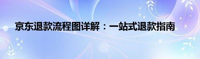 京东退款流程图详解：一站式退款指南