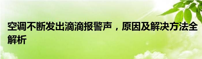 空调不断发出滴滴报警声，原因及解决方法全解析