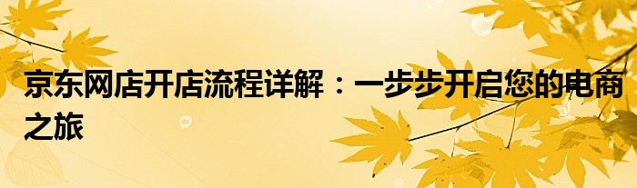 京东网店开店流程详解：一步步开启您的电商之旅