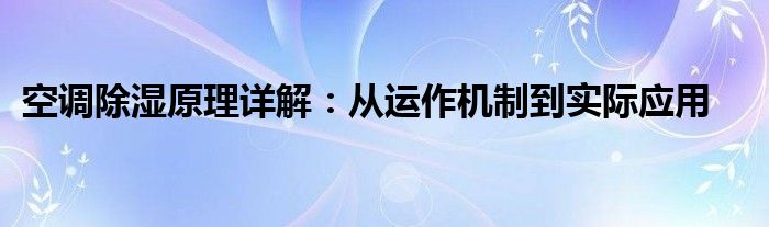 空调除湿原理详解：从运作机制到实际应用