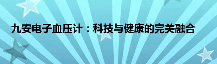 九安电子血压计：科技与健康的完美融合