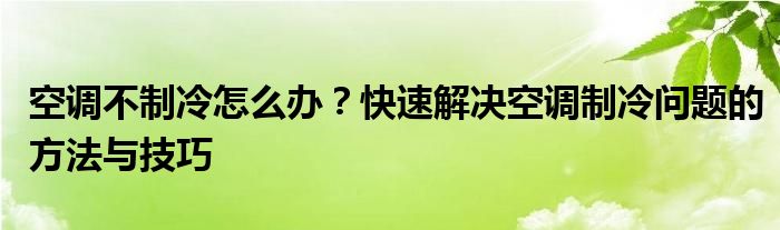 空调不制冷怎么办？快速解决空调制冷问题的方法与技巧