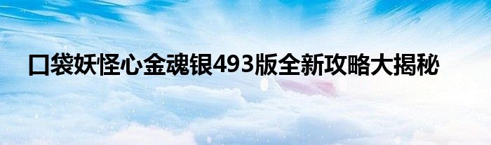 口袋妖怪心金魂银493版全新攻略大揭秘