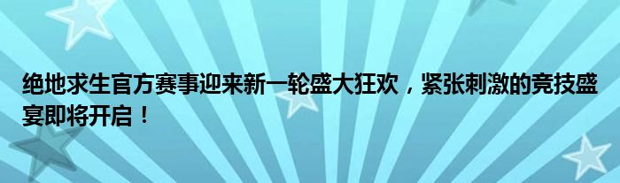 绝地求生官方赛事迎来新一轮盛大狂欢，紧张刺激的竞技盛宴即将开启！