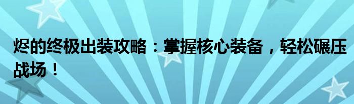 烬的终极出装攻略：掌握核心装备，轻松碾压战场！