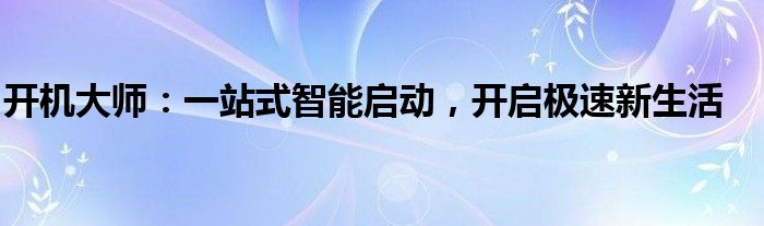 开机大师：一站式智能启动，开启极速新生活