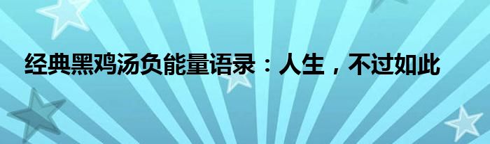 经典黑鸡汤负能量语录：人生，不过如此