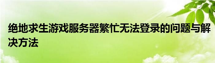 绝地求生游戏服务器繁忙无法登录的问题与解决方法