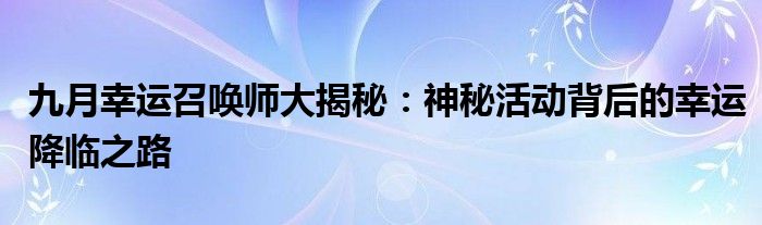 九月幸运召唤师大揭秘：神秘活动背后的幸运降临之路