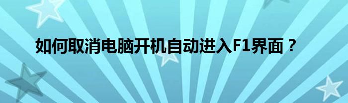 如何取消电脑开机自动进入F1界面？