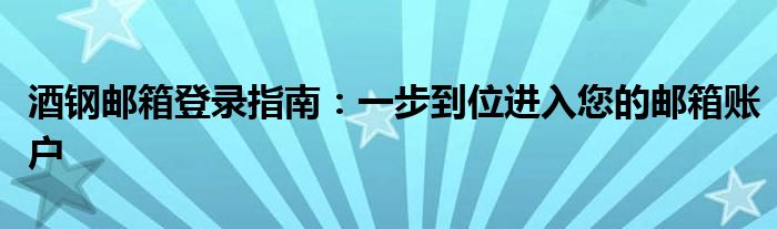 酒钢邮箱登录指南：一步到位进入您的邮箱账户