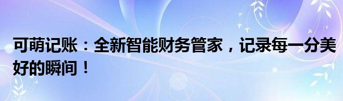 可萌记账：全新智能财务管家，记录每一分美好的瞬间！