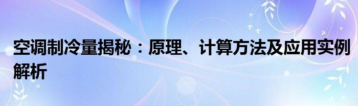 空调制冷量揭秘：原理、计算方法及应用实例解析