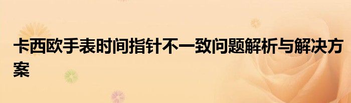 卡西欧手表时间指针不一致问题解析与解决方案