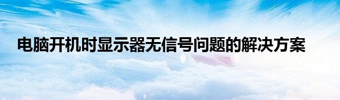 电脑开机时显示器无信号问题的解决方案