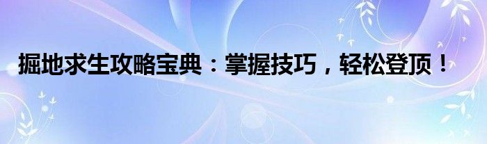 掘地求生攻略宝典：掌握技巧，轻松登顶！