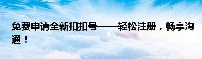 免费申请全新扣扣号——轻松注册，畅享沟通！