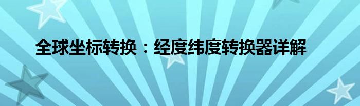 全球坐标转换：经度纬度转换器详解