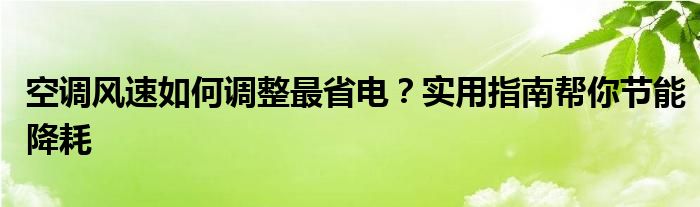 空调风速如何调整最省电？实用指南帮你节能降耗