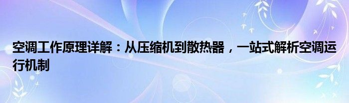 空调工作原理详解：从压缩机到散热器，一站式解析空调运行机制