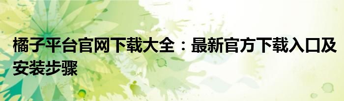 橘子平台官网下载大全：最新官方下载入口及安装步骤