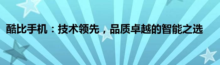 酷比手机：技术领先，品质卓越的智能之选