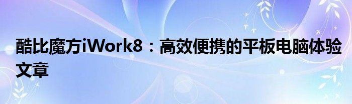 酷比魔方iWork8：高效便携的平板电脑体验文章