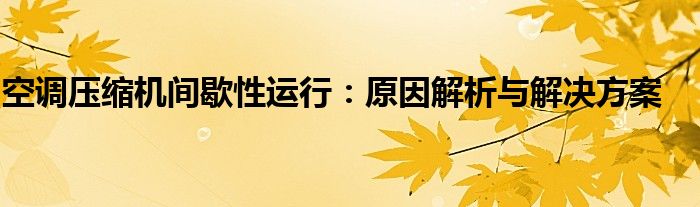 空调压缩机间歇性运行：原因解析与解决方案