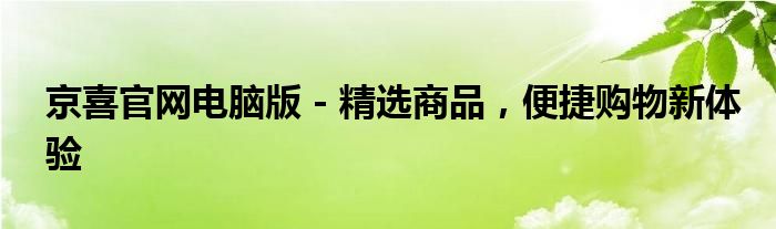 京喜官网电脑版 - 精选商品，便捷购物新体验