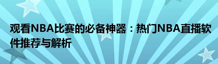 观看NBA比赛的必备神器：热门NBA直播软件推荐与解析