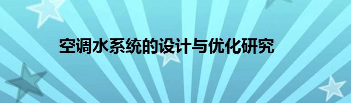 空调水系统的设计与优化研究