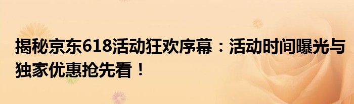 揭秘京东618活动狂欢序幕：活动时间曝光与独家优惠抢先看！