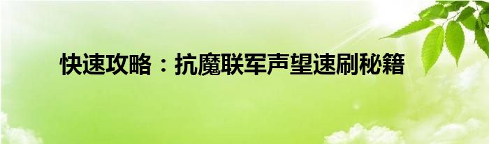 快速攻略：抗魔联军声望速刷秘籍