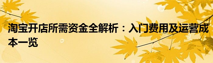 淘宝开店所需资金全解析：入门费用及运营成本一览